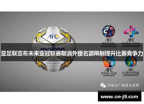 亚足联宣布未来亚冠联赛取消外援名额限制提升比赛竞争力 亚足联宣布未来亚冠联赛取消外援名额限制提升比赛竞争力