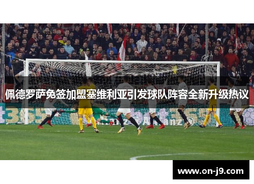 佩德罗萨免签加盟塞维利亚引发球队阵容全新升级热议