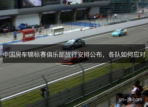 中国房车锦标赛俱乐部放行安排公布,各队如何应对 中国房车锦标赛俱乐部放行安排公布,各队如何应对