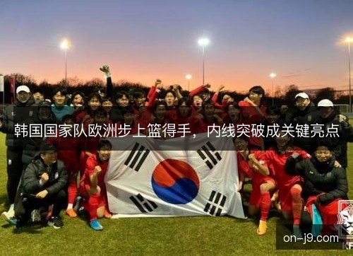 韩国国家队欧洲步上篮得手，内线突破成关键亮点