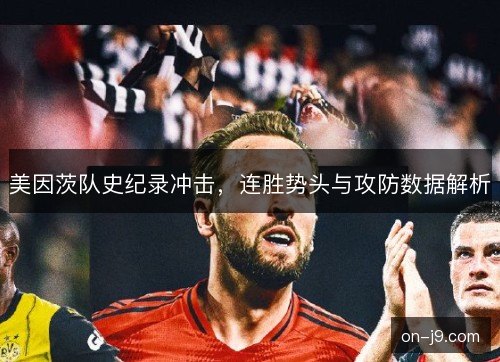 美因茨队史纪录冲击,连胜势头与攻防数据解析 美因茨队史纪录冲击,连胜势头与攻防数据解析
